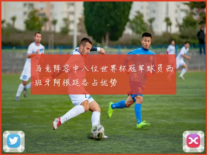 马竞阵容中八位世界杯冠军球员西班牙阿根廷各占优势