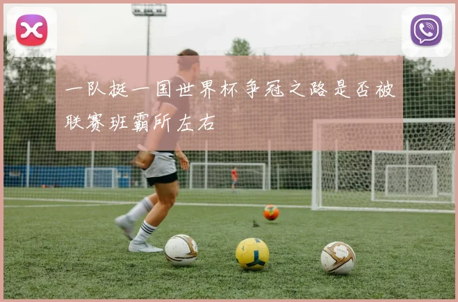 一队挺一国世界杯争冠之路是否被联赛班霸所左右