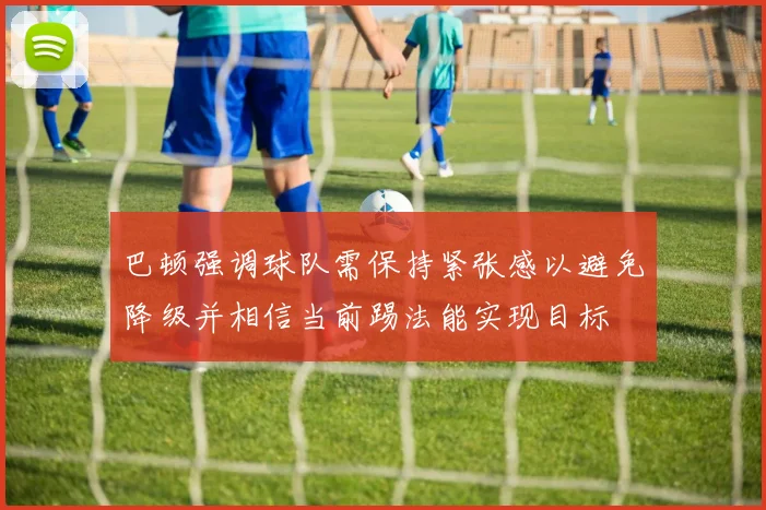 巴顿强调球队需保持紧张感以避免降级并相信当前踢法能实现目标
